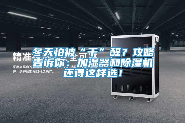 冬天怕被“干”醒？攻略告訴你：加濕器和除濕機(jī)還得這樣選！