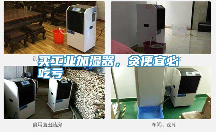 買工業加濕器，貪便宜必吃虧