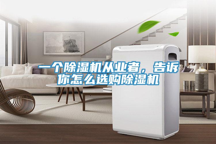 一個除濕機從業者，告訴你怎么選購除濕機