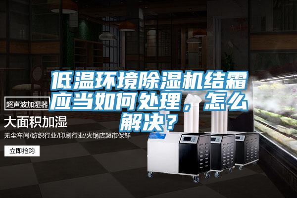 低溫環境除濕機結霜應當如何處理，怎么解決？