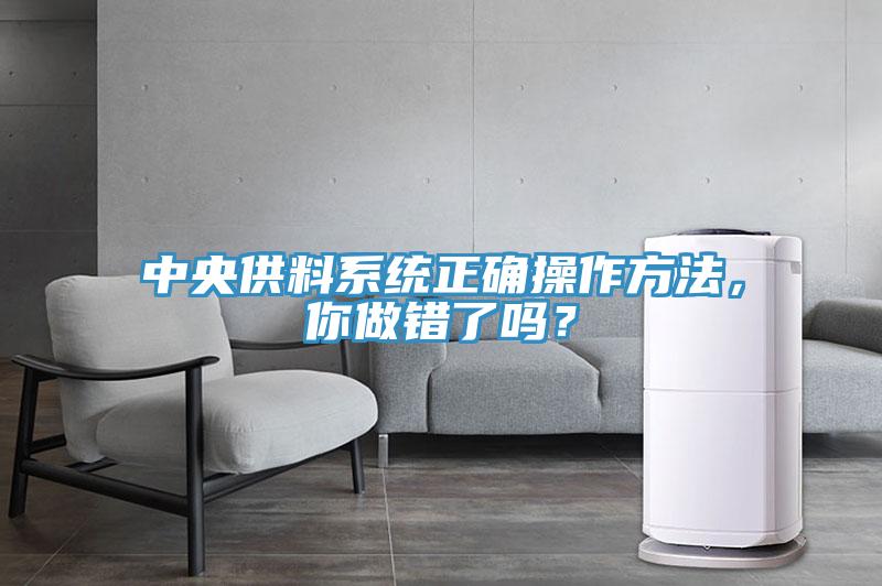 中央供料系統(tǒng)正確操作方法，你做錯(cuò)了嗎？