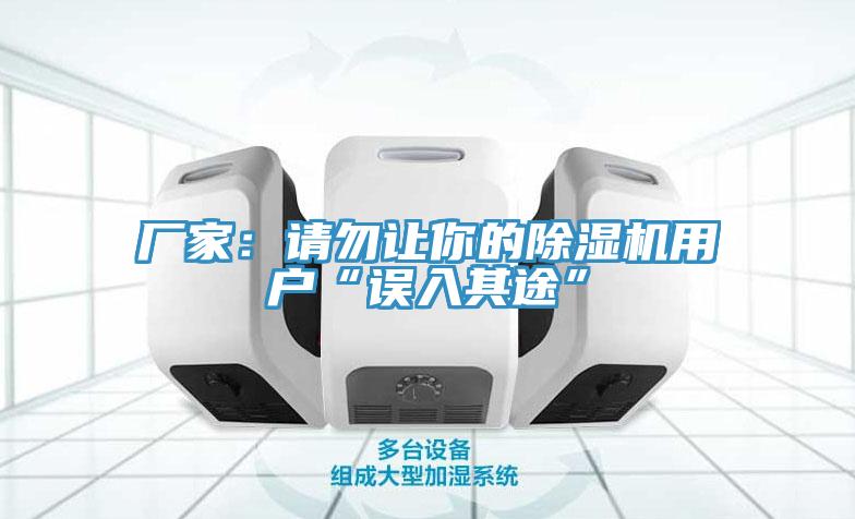 廠家:請勿讓你的除濕機用戶“誤入其途”