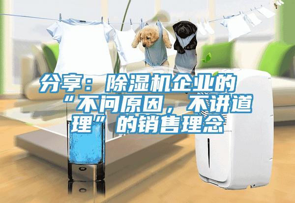 分享：除濕機企業的“不問原因，不講道理”的銷售理念