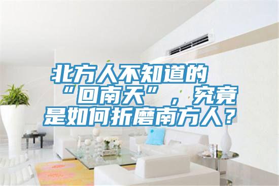 北方人不知道的“回南天”，究竟是如何折磨南方人？