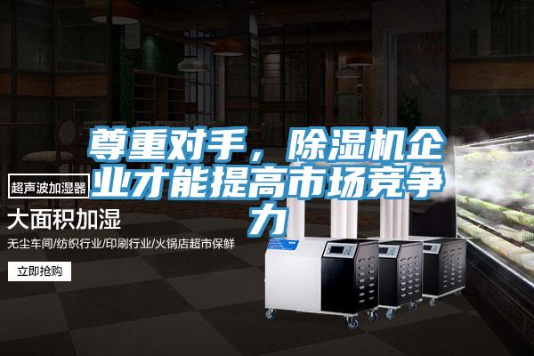尊重對手，除濕機企業才能提高市場競爭力