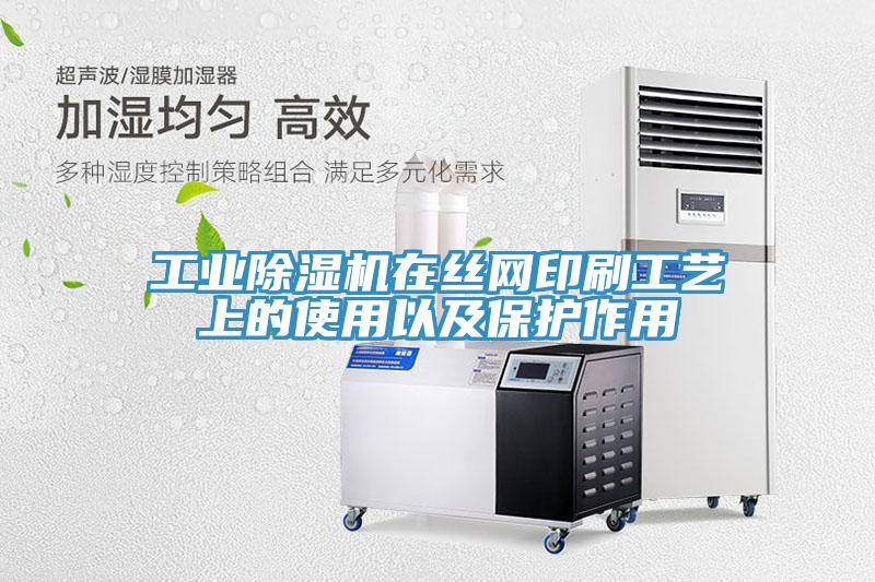 工業除濕機在絲網印刷工藝上的使用以及保護作用
