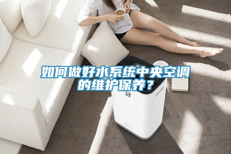 如何做好水系統中央空調的維護保養？