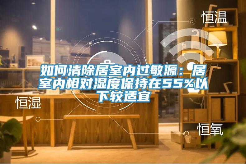 如何清除居室內過敏源:居室內相對濕度保持在55%以下較適宜