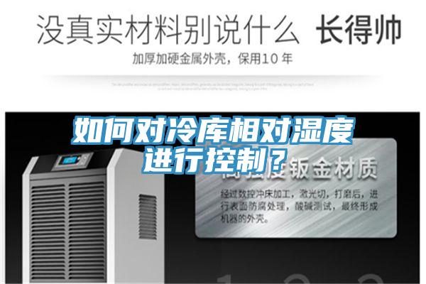 如何對(duì)冷庫相對(duì)濕度進(jìn)行控制？