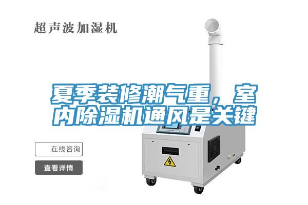 夏季裝修潮氣重，室內(nèi)除濕機通風(fēng)是關(guān)鍵