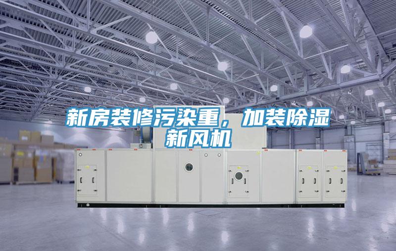 新房裝修污染重，加裝除濕新風機