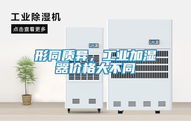 形同質(zhì)異，工業(yè)加濕器價(jià)格大不同