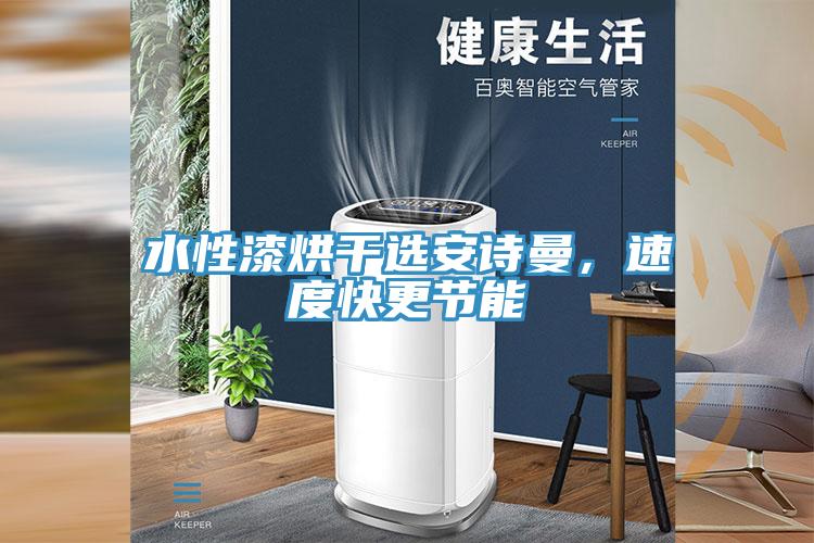水性漆烘干選安詩曼，速度快更節(jié)能