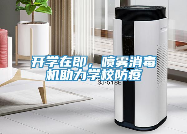 開學(xué)在即,噴霧消毒機(jī)助力學(xué)校防疫