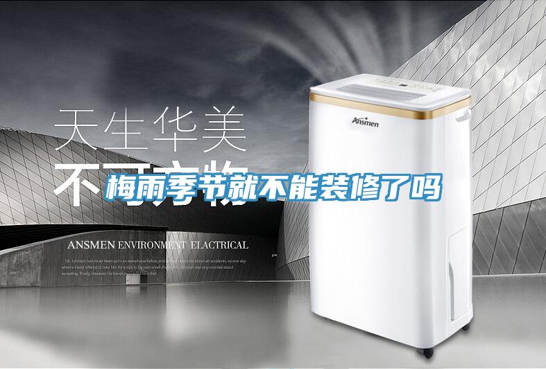 梅雨季節就不能裝修了嗎