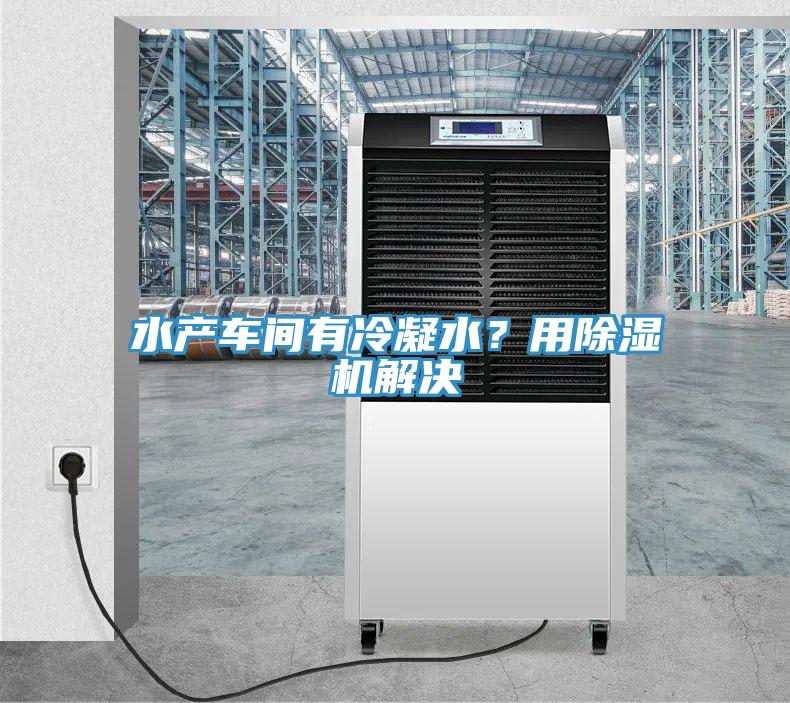 水產(chǎn)車間有冷凝水?用除濕機解決