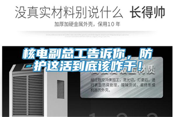 核電副總工告訴你，防護這活到底該咋干！