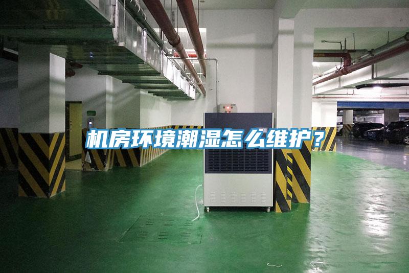 機房環(huán)境潮濕怎么維護(hù)？