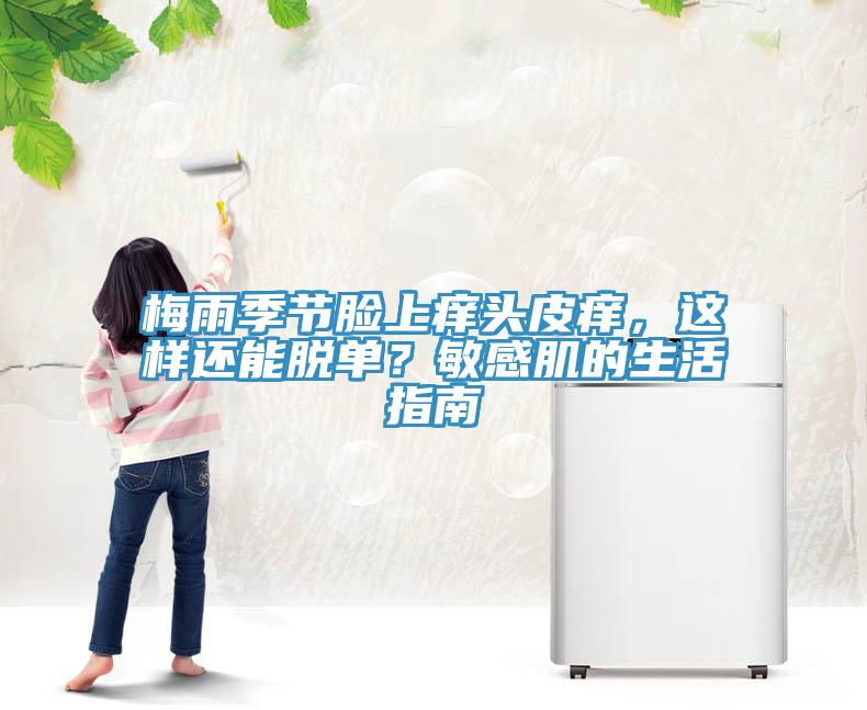 梅雨季節(jié)臉上癢頭皮癢,這樣還能脫單?敏感肌的生活指南