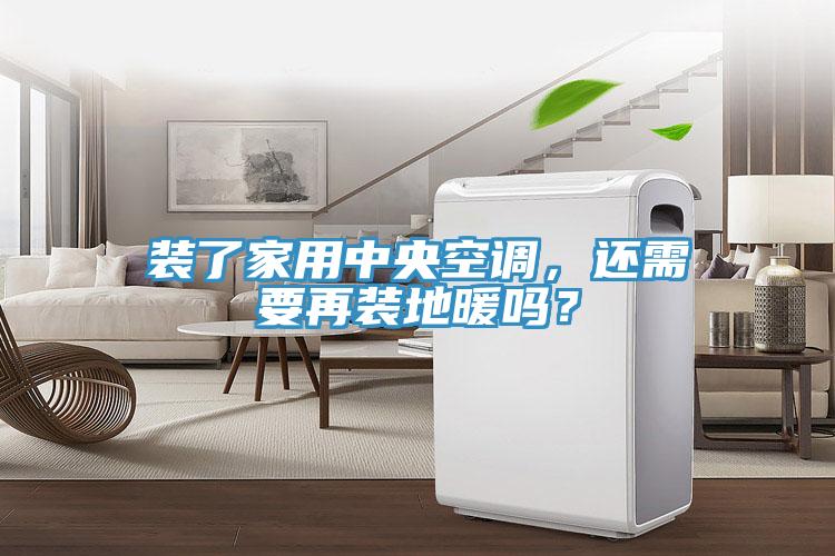裝了家用中央空調，還需要再裝地暖嗎？