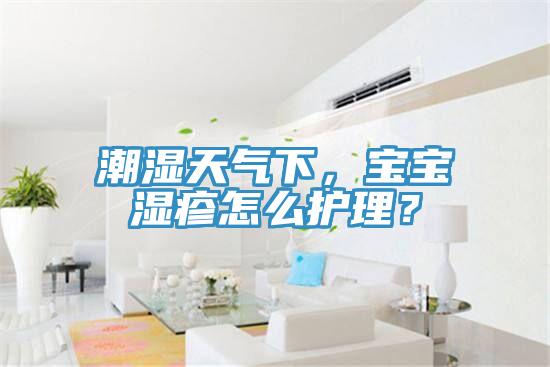 潮濕天氣下，寶寶濕疹怎么護理？