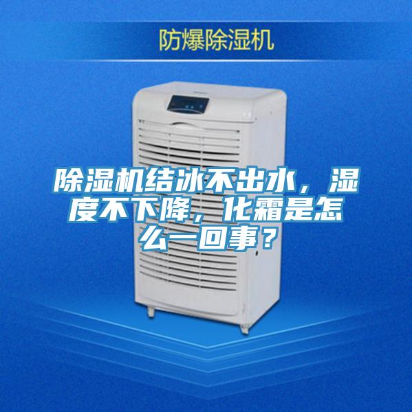 除濕機(jī)結(jié)冰不出水，濕度不下降，化霜是怎么一回事？