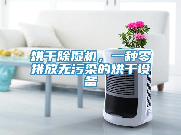 烘干除濕機(jī)，一種零排放無(wú)污染的烘干設(shè)備
