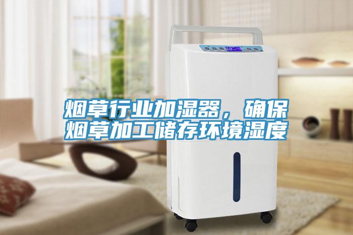 煙草行業(yè)加濕器，確保煙草加工儲存環(huán)境濕度