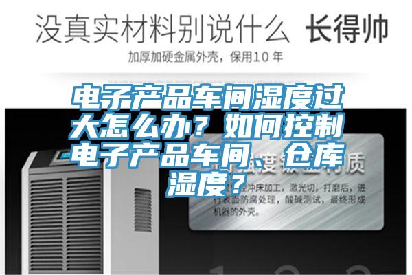 電子產(chǎn)品車間濕度過大怎么辦？如何控制電子產(chǎn)品車間、倉庫濕度？