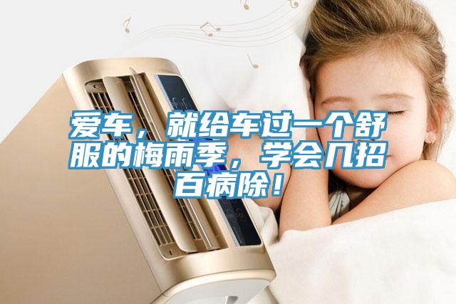 愛車，就給車過一個(gè)舒服的梅雨季，學(xué)會(huì)幾招百病除！