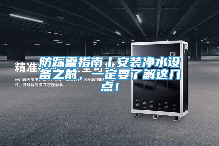 防踩雷指南丨安裝凈水設(shè)備之前，一定要了解這幾點(diǎn)！