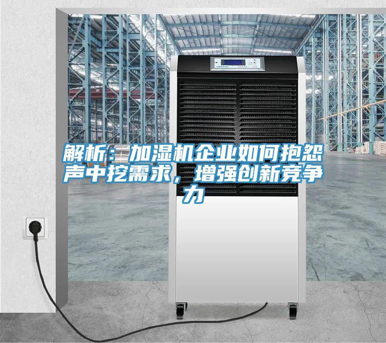 解析：加濕機企業(yè)如何抱怨聲中挖需求，增強創(chuàng)新競爭力