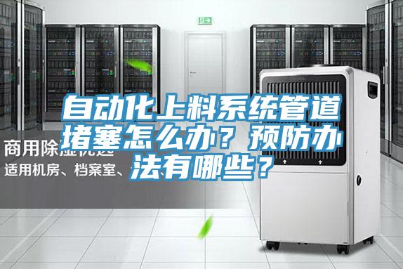 自動(dòng)化上料系統(tǒng)管道堵塞怎么辦？預(yù)防辦法有哪些？