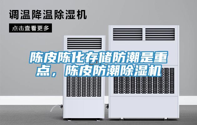 陳皮陳化存儲(chǔ)防潮是重點(diǎn)，陳皮防潮除濕機(jī)