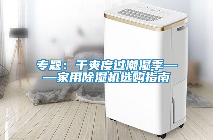 專題:干爽度過潮濕季——家用除濕機選購指南