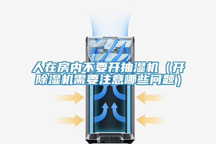 人在房?jī)?nèi)不要開抽濕機(jī)(開除濕機(jī)需要注意哪些問題)