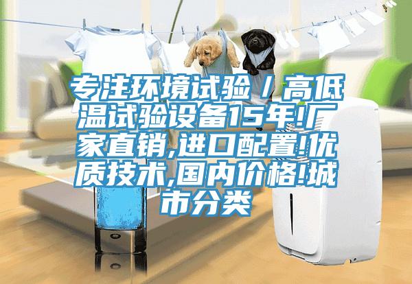 專注環境試驗/高低溫試驗設備15年!廠家直銷,進口配置!優質技術,國內價格!城市分類