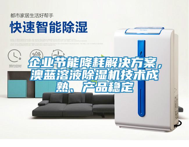 企業(yè)節(jié)能降耗解決方案，澳藍溶液除濕機技術(shù)成熟、產(chǎn)品穩(wěn)定