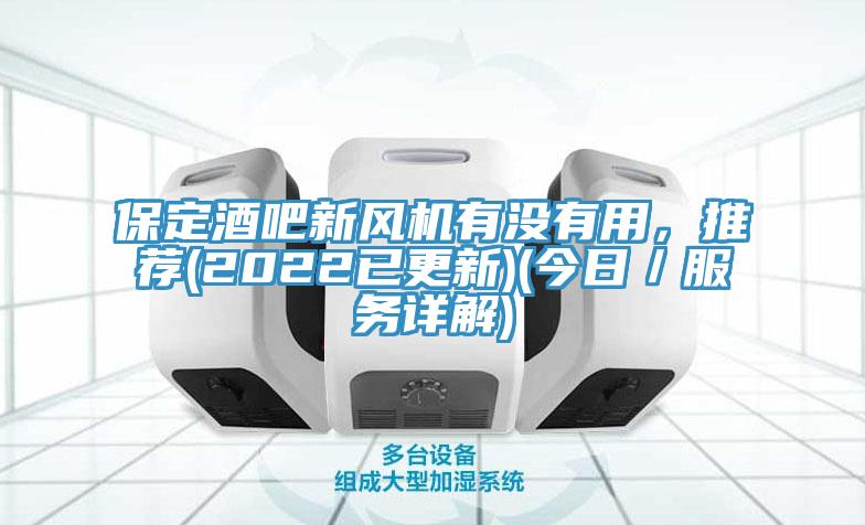 保定酒吧新風(fēng)機(jī)有沒(méi)有用，推薦(2022已更新)(今日／服務(wù)詳解)