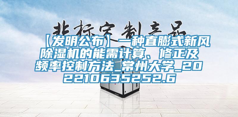 【發明公布】一種直膨式新風除濕機的能需計算、修正及頻率控制方法_常州大學_202210635252.6