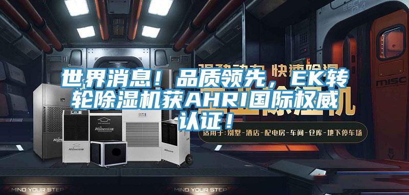 世界消息!品質領先,EK轉輪除濕機獲AHRI國際權威認證!
