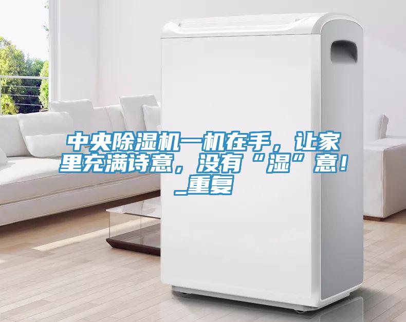 中央除濕機一機在手，讓家里充滿詩意，沒有“濕”意！_重復