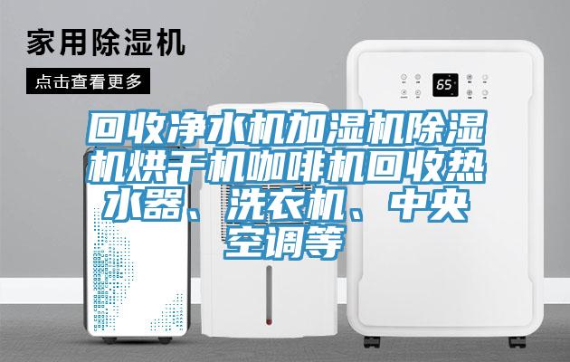 回收凈水機(jī)加濕機(jī)除濕機(jī)烘干機(jī)咖啡機(jī)回收熱水器、洗衣機(jī)、中央空調(diào)等