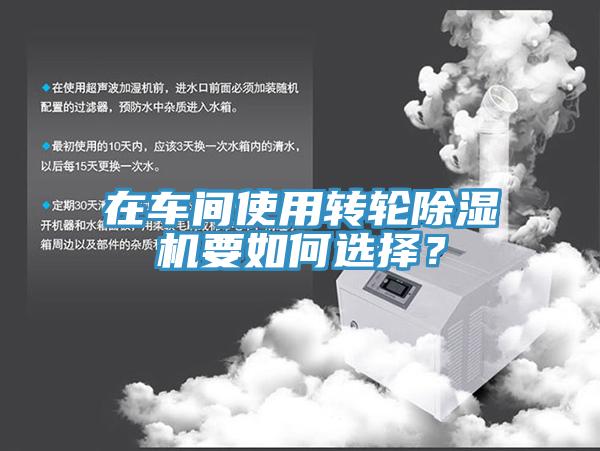 在車間使用轉(zhuǎn)輪除濕機(jī)要如何選擇？