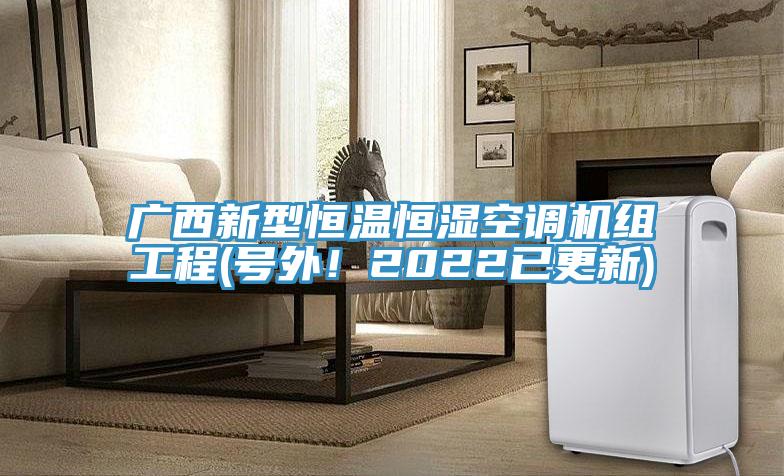 廣西新型恒溫恒濕空調機組工程(號外！2022已更新)