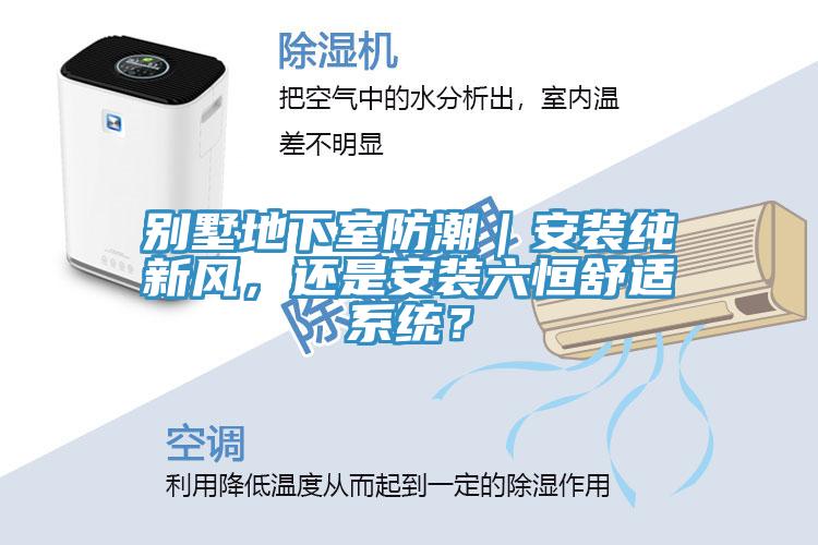 別墅地下室防潮｜安裝純新風，還是安裝六恒舒適系統？