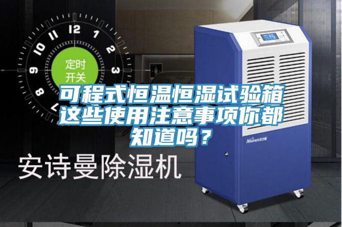 可程式恒溫恒濕試驗箱這些使用注意事項你都知道嗎？