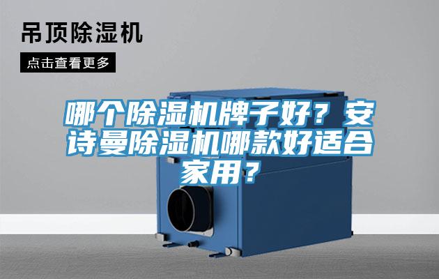 哪個(gè)除濕機(jī)牌子好？安詩曼除濕機(jī)哪款好適合家用？