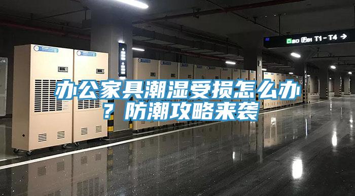 辦公家具潮濕受損怎么辦?防潮攻略來襲