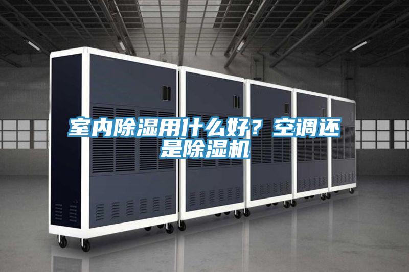 室內除濕用什么好？空調還是除濕機